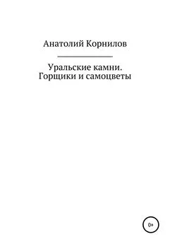 Анатолий Корнилов - Уральские камни. Горщики и самоцветы