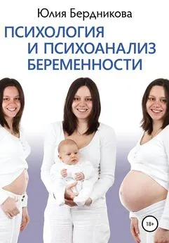 Юлия Бердникова - Психология и психоанализ беременности