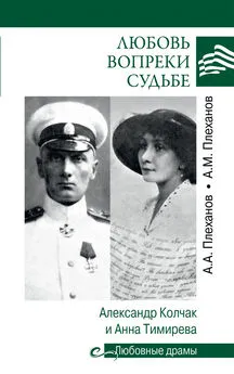 Александр Плеханов - Любовь вопреки судьбе. Александр Колчак и Анна Тимирева