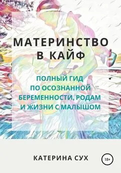 Катерина Сух - Материнство в кайф. Полный гид по осознанной беременности, родам и жизни с малышом