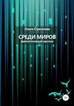 Ольга Стрелкова - Среди миров. Фантастический рассказ