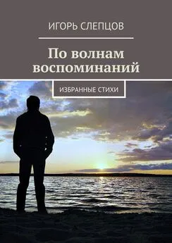 Игорь Слепцов - По волнам воспоминаний. Избранные стихи