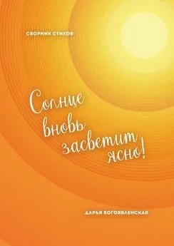 Дарья Богоявленская - Солнце вновь засветит ясно! Сборник стихов