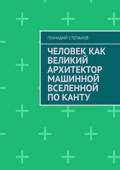 Геннадий Степанов - Человек как Великий Архитектор машинной Вселенной по Канту