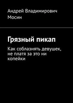 Андрей Мосин - Грязный пикап. Как соблазнять девушек, не платя за это ни копейки