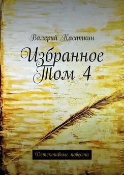 Валерий Касаткин - Избранное. Том 4. Детективные повести