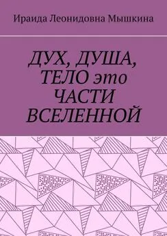 Ираида Мышкина - ДУХ, ДУША, ТЕЛО это ЧАСТИ ВСЕЛЕННОЙ