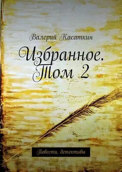 Валерий Касаткин - Избранное. Том 2. Повести, детективы