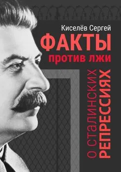 Сергей Киселёв - Факты против лжи о сталинских репрессиях