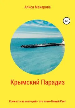 Алиса Макарова - Крымский Парадиз, или Если есть на свете рай – это точно Новый Свет