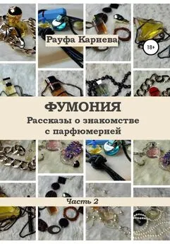 Рауфа Кариева - Фумония. Рассказы о знакомстве с парфюмерией. Часть 2