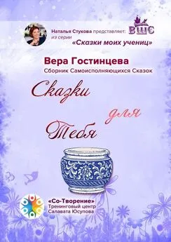 Вера Гостинцева - Сказки для Тебя. Сборник Самоисполняющихся Сказок