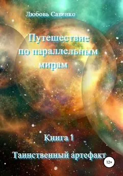 Любовь Савенко - Путешествие по параллельным мирам. Книга 1. Таинственный артефакт