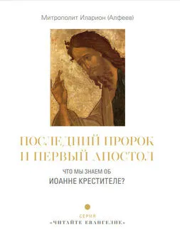 Иларион (Алфеев) - Последний пророк и первый апостол. Что мы знаем об Иоанне Крестителе?