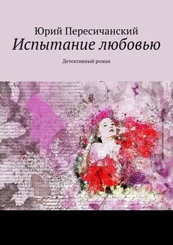 Юрий Пересичанский - Испытание любовью. Детективный роман