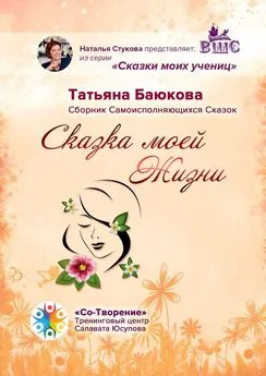 Татьяна Баюкова - Сказка моей Жизни. Сборник Самоисполняющихся Сказок