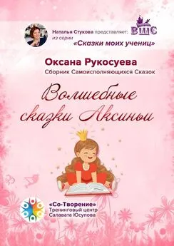 Оксана Рукосуева - Волшебные сказки Аксиньи. Сборник самоисполняющихся сказок