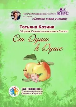 Татьяна Козина - От Души к Душе. Сборник Самоисполняющихся Сказок