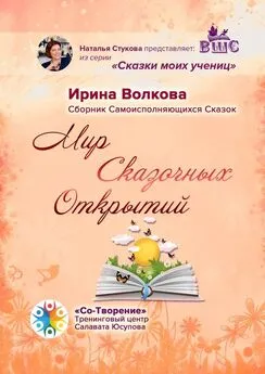 Ирина Волкова - Мир Сказочных Открытий. Сборник Самоисполняющихся Сказок