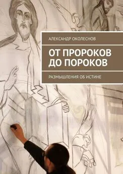 Александр Околеснов - От пророков до пороков. Размышления об истине