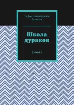 Стефан Завьялов - Школа дураков. Книга 1