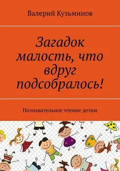 Валерий Кузьминов - Загадок малость, что вдруг подсобралось! Познавательное чтение детям