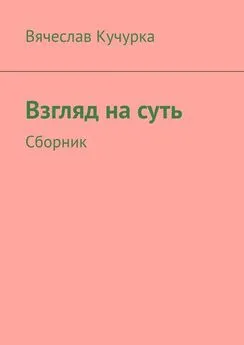 Вячеслав Кучурка - Взгляд на суть. Сборник