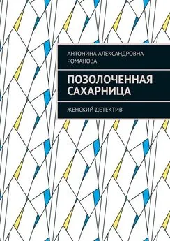 Антонина Романова - Позолоченная сахарница. Женский детектив