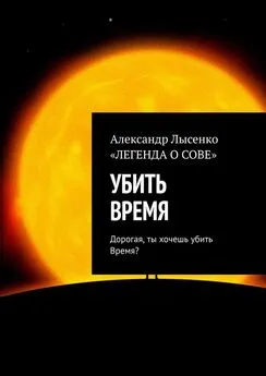 Александр Лысенко - УБИТЬ ВРЕМЯ. Дорогая, ты хочешь убить Время?