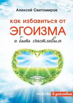 Алексей Светомиров - Как избавиться от эгоизма и быть счастливым. Любовь в действии