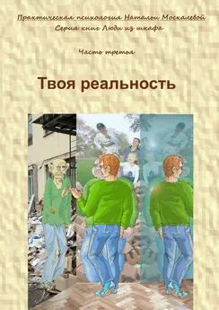 Наталья Москалева - Твоя реальность. Серия книг «Люди из шкафа». Часть третья