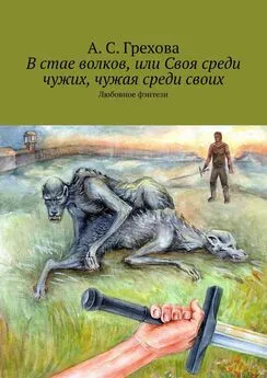 А. Грехова - В стае волков, или Своя среди чужих, чужая среди своих. Любовное фэнтези