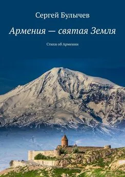 Сергей Булычев - Армения – святая Земля. Стихи об Армении