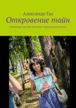 Александр Тау - Откровение тайн. Священные писания гностиков-трансценденталистов