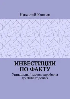 Николай Кашин - Инвестиции по факту. Уникальный метод заработка до 300% годовых