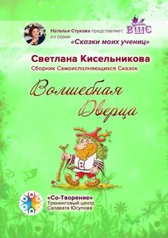 Светлана Кисельникова - Волшебная Дверца. Сборник Самоисполняющихся Сказок