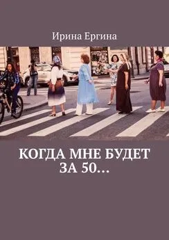 Ирина Ергина - Когда мне будет за 50… По мотивам проекта #Петербурженка50+