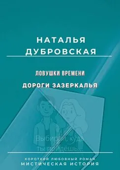 Наталья Дубровская - Ловушки времени. Дороги Зазеркалья. Короткий любовный роман. Мистическая история