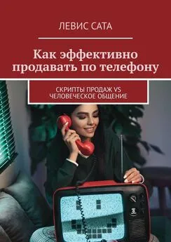 Левис Сата - Как эффективно продавать по телефону. Cкрипты продаж vs человеческое общение