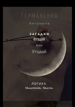 Антонина Германенко - Загадки. Отгадай или угадай. Логика. Мышление. Мысли