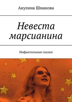 Акулина Шмакова - Невеста марсианина. Инфантильные сказки