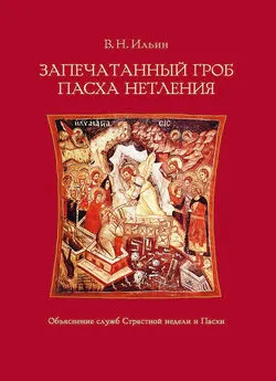 Владимир Ильин - Запечатанный гроб. Пасха нетления. Объяснение служб Страстной недели и Пасхи