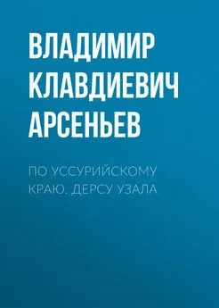 Владимир Арсеньев - По Уссурийскому краю. Дерсу Узала