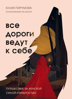 Юлия Пирумова - Все дороги ведут к себе. Путешествие за женской силой и мудростью