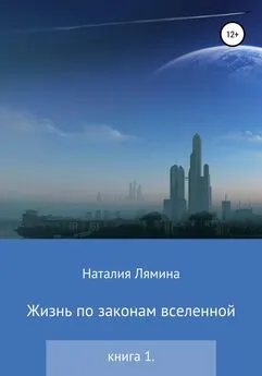 Наталия Лямина - Жизнь по законам вселенной. Книга первая