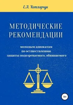 Екатерина Котлярчук - Методические рекомендации молодым адвокатам по осуществлению защиты подозреваемого, обвиняемого