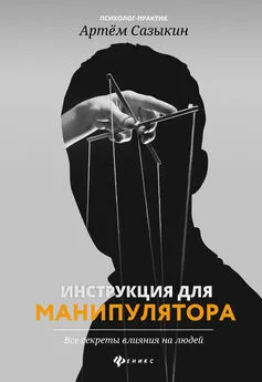 Артем Сазыкин - Инструкция для манипулятора. Все секреты влияния на людей