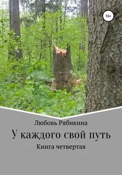 Любовь Рябикина - У каждого свой путь. Книга четвертая