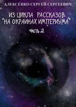 Сергей Алексенко - Из цикла рассказов: «На окраинах Империума». Часть 2