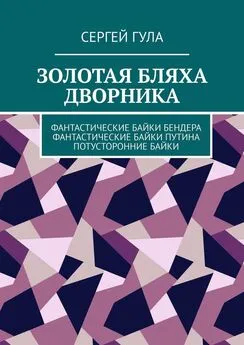 Сергей Гула - Золотая бляха дворника. Фантастические байки Бендера. Фантастические байки Путина. Потусторонние байки